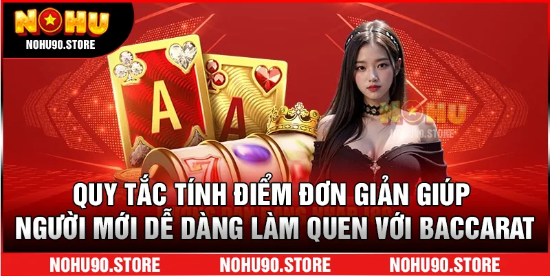 Quy tắc tính điểm đơn giản giúp người mới dễ dàng làm quen với Baccarat