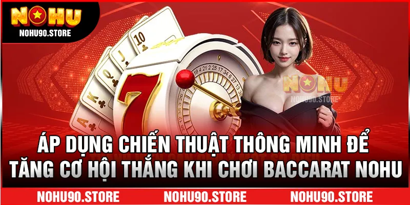 Áp dụng chiến thuật thông minh để tăng cơ hội thắng khi chơi Baccarat Nohu