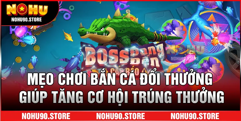 Mẹo chơi bắn cá đổi thưởng giúp tăng cơ hội trúng thưởng