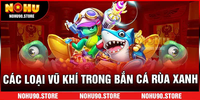 Các loại vũ khí trong bắn cá rùa xanh