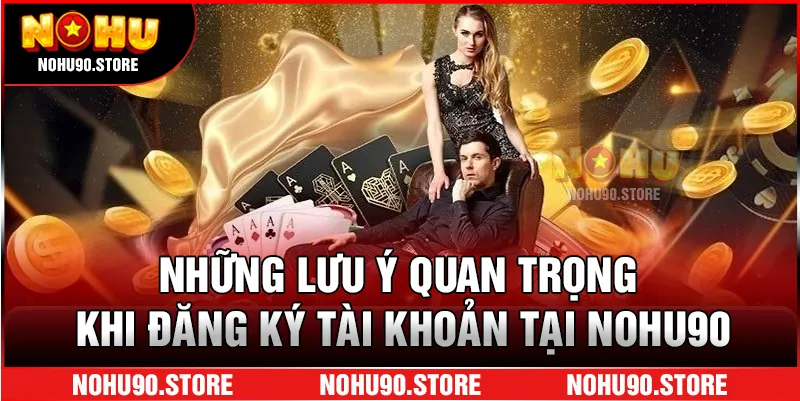 Những lưu ý quan trọng khi đăng ký tài khoản tại NOHU90
