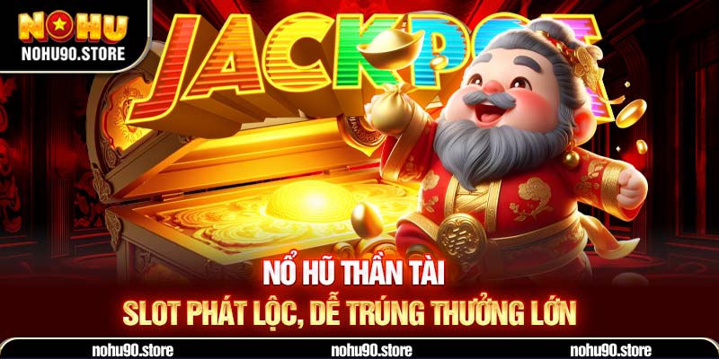 Nổ hũ Thần Tài – slot phát lộc, dễ trúng thưởng lớn